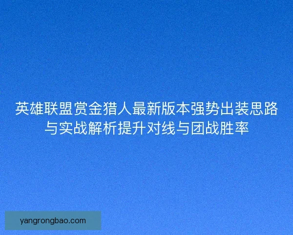 英雄联盟赏金猎人最新版本强势出装思路与实战解析提升对线与团战胜率