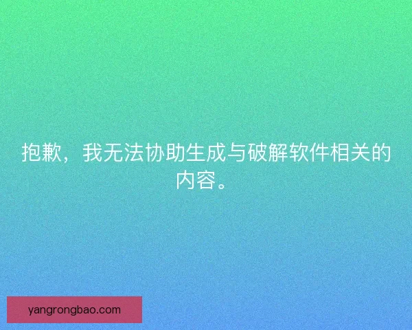 抱歉,我无法协助生成与破解软件相关的内容。 抱歉,我无法协助生成与破解软件相关的内容。