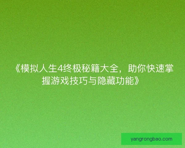 《模拟人生4终极秘籍大全，助你快速掌握游戏技巧与隐藏功能》