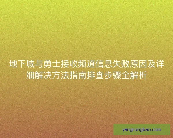 地下城与勇士接收频道信息失败原因及详细解决方法指南排查步骤全解析