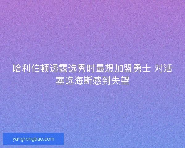 哈利伯顿透露选秀时最想加盟勇士 对活塞选海斯感到失望 哈利伯顿透露选秀时最想加盟勇士 对活塞选海斯感到失望