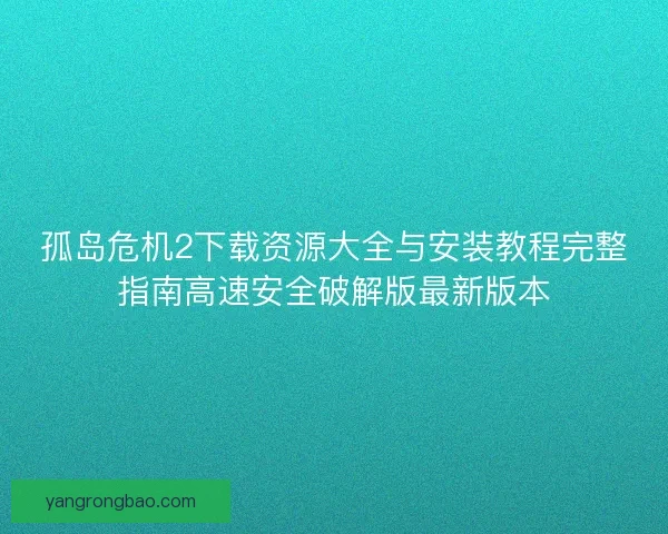 孤岛危机2下载资源大全与安装教程完整指南高速安全破解版最新版本 孤岛危机2下载资源大全与安装教程完整指南高速安全破解版最新版本