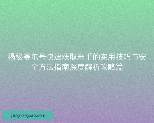 揭秘赛尔号快速获取米币的实用技巧与安全方法指南深度解析攻略篇 揭秘赛尔号快速获取米币的实用技巧与安全方法指南深度解析攻略篇